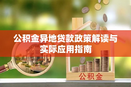 龙潭公积金异地贷款政策解读与实际应用指南