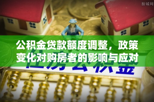 龙潭公积金贷款额度调整，政策变化对购房者的影响与应对策略