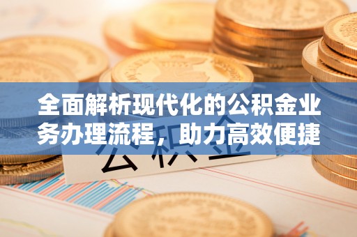 龙潭全面解析现代化的公积金业务办理流程，助力高效便捷生活