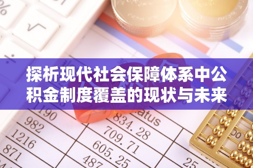 龙潭探析现代社会保障体系中公积金制度覆盖的现状与未来