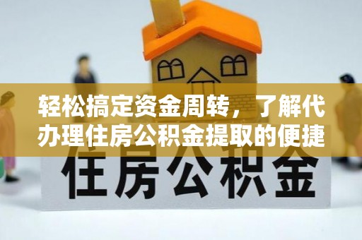 龙潭轻松搞定资金周转，了解代办理住房公积金提取的便捷之道