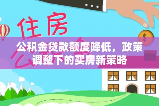 龙潭公积金贷款额度降低，政策调整下的买房新策略