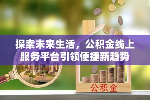 龙潭探索未来生活，公积金线上服务平台引领便捷新趋势