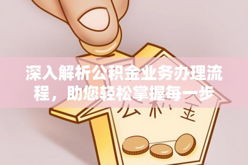 龙潭深入解析公积金业务办理流程，助您轻松掌握每一步
