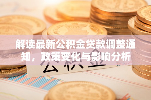 龙潭解读最新公积金贷款调整通知，政策变化与影响分析