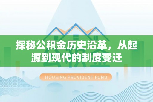 龙潭探秘公积金历史沿革，从起源到现代的制度变迁