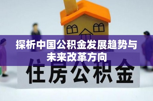 龙潭探析中国公积金发展趋势与未来改革方向