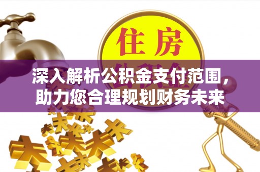 龙潭深入解析公积金支付范围，助力您合理规划财务未来