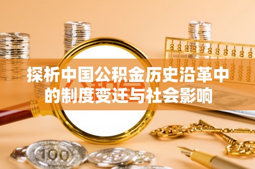 龙潭探析中国公积金历史沿革中的制度变迁与社会影响