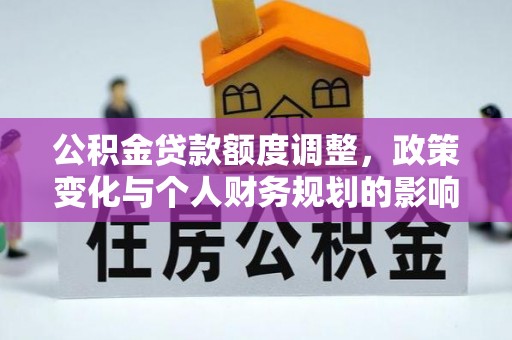 龙潭公积金贷款额度调整，政策变化与个人财务规划的影响分析