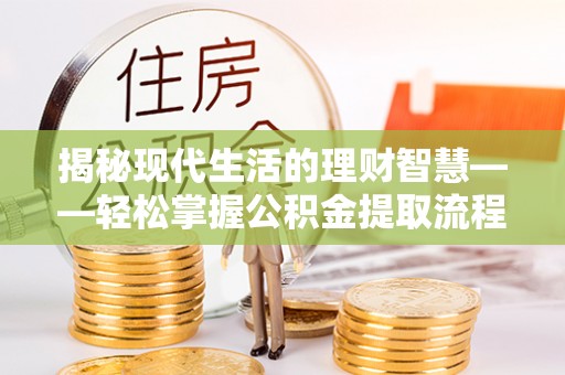 龙潭揭秘现代生活的理财智慧——轻松掌握公积金提取流程的实用指南