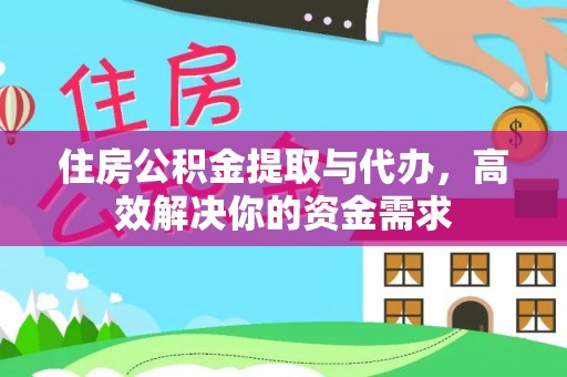 龙潭住房公积金提取与代办，高效解决你的资金需求