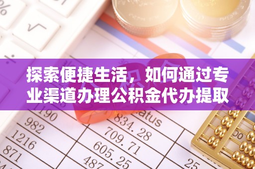 龙潭探索便捷生活，如何通过专业渠道办理公积金代办提取业务
