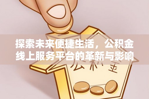 龙潭探索未来便捷生活，公积金线上服务平台的革新与影响