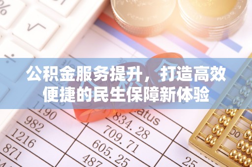 龙潭公积金服务提升，打造高效便捷的民生保障新体验