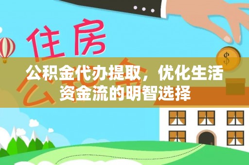 龙潭公积金代办提取，优化生活资金流的明智选择