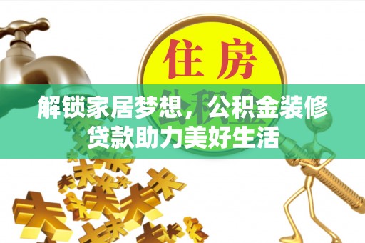 龙潭解锁家居梦想，公积金装修贷款助力美好生活