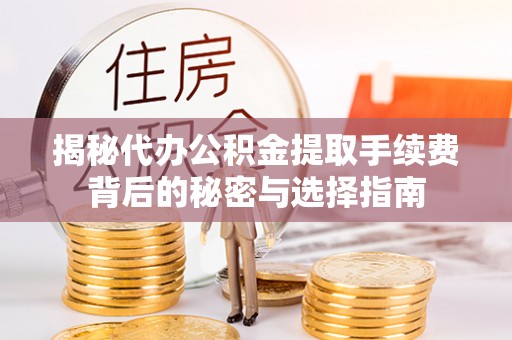 龙潭揭秘代办公积金提取手续费背后的秘密与选择指南