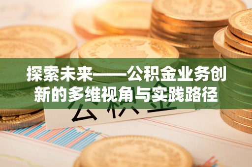 龙潭探索未来——公积金业务创新的多维视角与实践路径