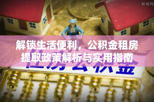 龙潭解锁生活便利，公积金租房提取政策解析与实用指南