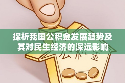龙潭探析我国公积金发展趋势及其对民生经济的深远影响