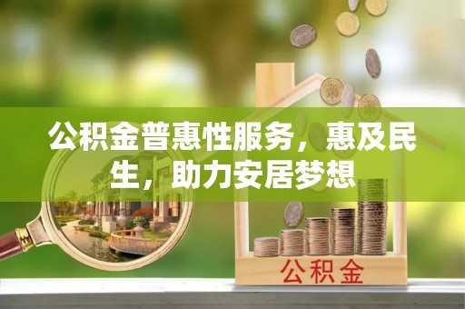 龙潭公积金普惠性服务，惠及民生，助力安居梦想