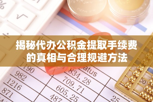 龙潭揭秘代办公积金提取手续费的真相与合理规避方法