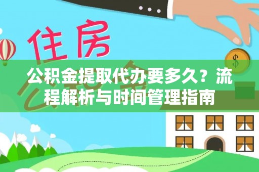 龙潭公积金提取代办要多久？流程解析与时间管理指南