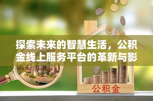 龙潭探索未来的智慧生活，公积金线上服务平台的革新与影响