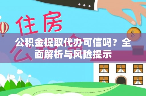 龙潭公积金提取代办可信吗？全面解析与风险提示