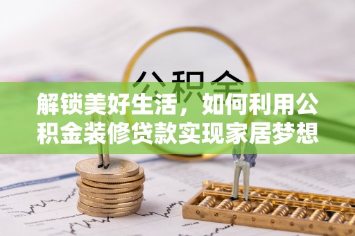 龙潭解锁美好生活，如何利用公积金装修贷款实现家居梦想