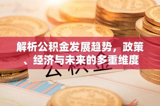 龙潭解析公积金发展趋势，政策、经济与未来的多重维度