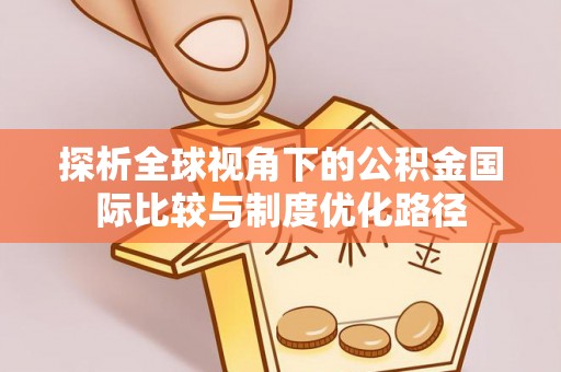 龙潭探析全球视角下的公积金国际比较与制度优化路径