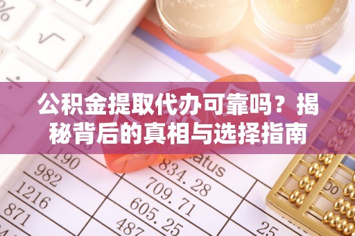 龙潭公积金提取代办可靠吗？揭秘背后的真相与选择指南