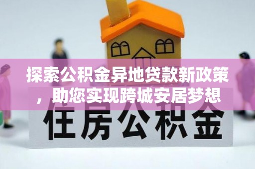 龙潭探索公积金异地贷款新政策，助您实现跨城安居梦想
