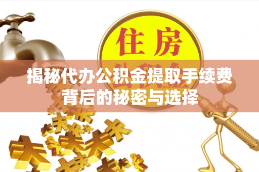 龙潭揭秘代办公积金提取手续费背后的秘密与选择