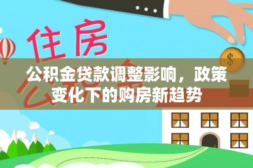 龙潭公积金贷款调整影响，政策变化下的购房新趋势