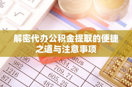 龙潭解密代办公积金提取的便捷之道与注意事项