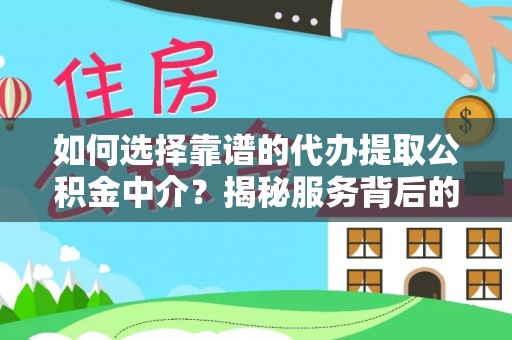 龙潭如何选择靠谱的代办提取公积金中介？揭秘服务背后的真相