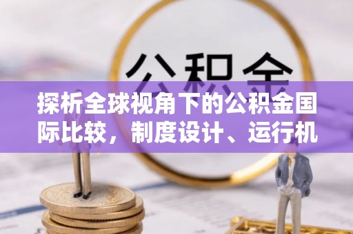 龙潭探析全球视角下的公积金国际比较，制度设计、运行机制与未来趋势