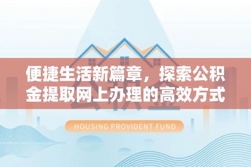 龙潭便捷生活新篇章，探索公积金提取网上办理的高效方式