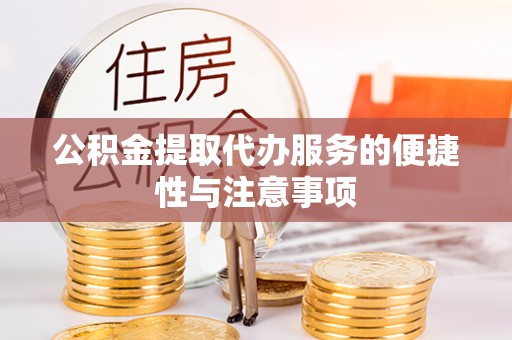 龙潭公积金提取代办服务的便捷性与注意事项