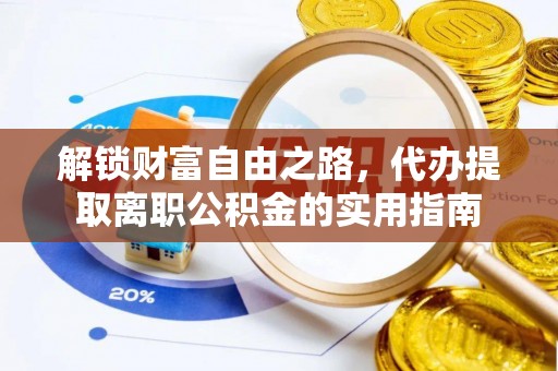 龙潭解锁财富自由之路，代办提取离职公积金的实用指南