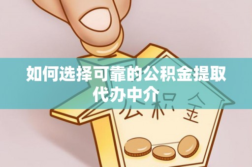 龙潭如何选择可靠的公积金提取代办中介