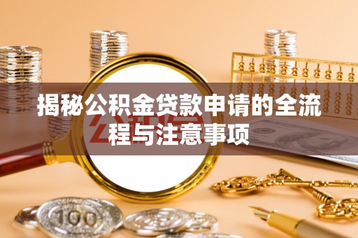 龙潭揭秘公积金贷款申请的全流程与注意事项