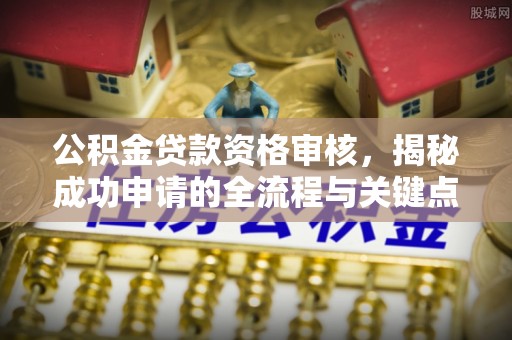 龙潭公积金贷款资格审核，揭秘成功申请的全流程与关键点