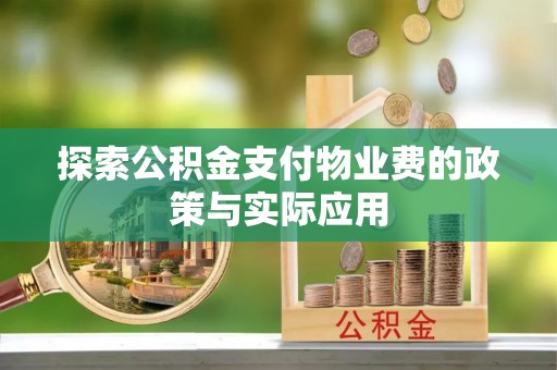 龙潭探索公积金支付物业费的政策与实际应用