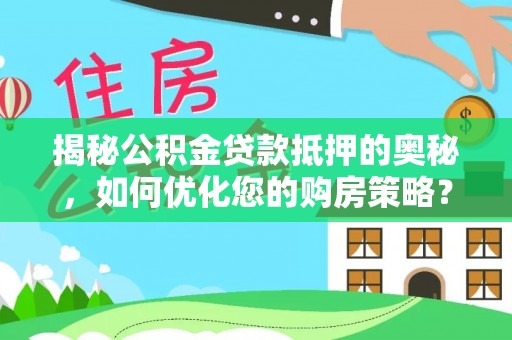 龙潭揭秘公积金贷款抵押的奥秘，如何优化您的购房策略？