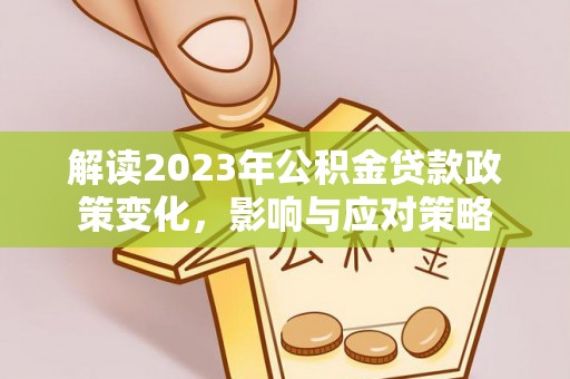 龙潭解读2023年公积金贷款政策变化，影响与应对策略