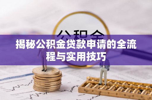 龙潭揭秘公积金贷款申请的全流程与实用技巧